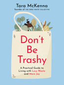 Don't Be Trashy: A Practical Guide to Living With Less Waste and More Joy FINAL SALE